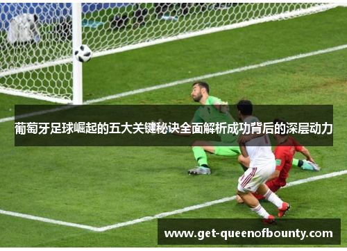 葡萄牙足球崛起的五大关键秘诀全面解析成功背后的深层动力