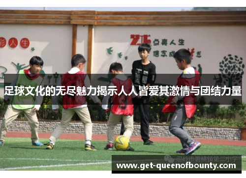 足球文化的无尽魅力揭示人人皆爱其激情与团结力量