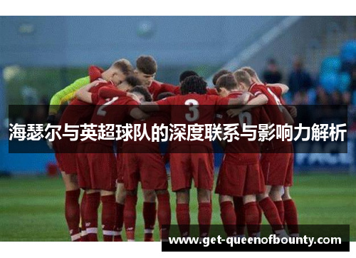 海瑟尔与英超球队的深度联系与影响力解析