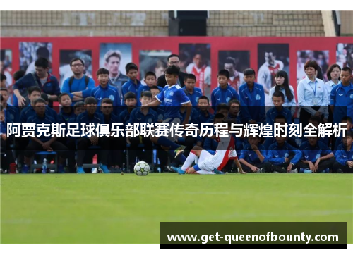 阿贾克斯足球俱乐部联赛传奇历程与辉煌时刻全解析