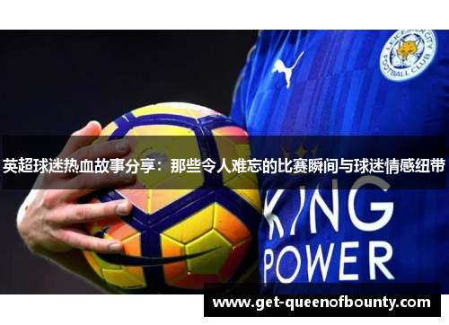 英超球迷热血故事分享：那些令人难忘的比赛瞬间与球迷情感纽带
