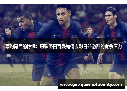 豪购背后的隐忧：巴黎圣日耳曼如何应对日益激烈的竞争压力