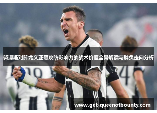 努涅斯对阵尤文亚冠攻防影响力的战术价值全景解读与胜负走向分析 努涅斯对阵尤文亚冠攻防影响力的战术价值全景解读与胜负走向分析