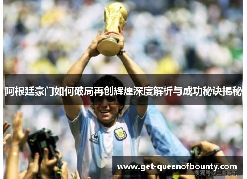 阿根廷豪门如何破局再创辉煌深度解析与成功秘诀揭秘
