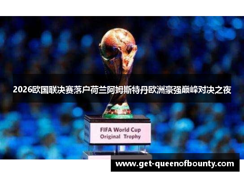 2026欧国联决赛落户荷兰阿姆斯特丹欧洲豪强巅峰对决之夜