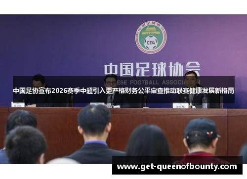 中国足协宣布2026赛季中超引入更严格财务公平审查推动联赛健康发展新格局
