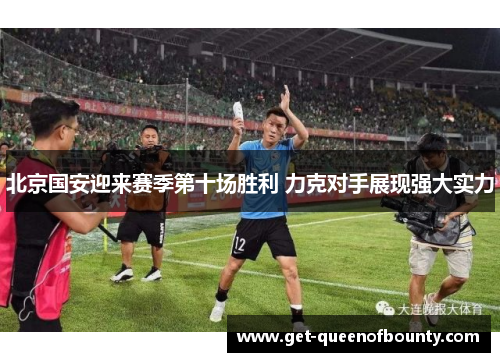 北京国安迎来赛季第十场胜利 力克对手展现强大实力