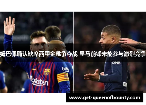 姆巴佩确认缺席西甲金靴争夺战 皇马前锋未能参与激烈竞争