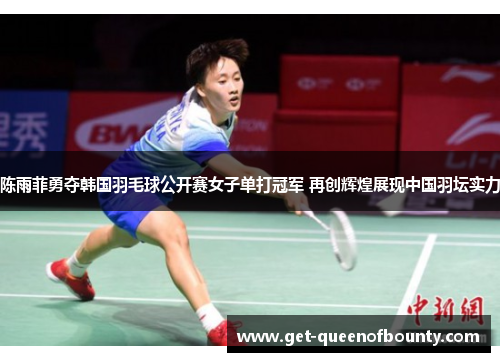 陈雨菲勇夺韩国羽毛球公开赛女子单打冠军 再创辉煌展现中国羽坛实力