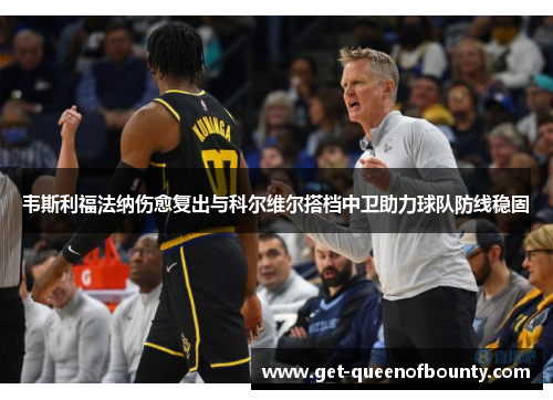 韦斯利福法纳伤愈复出与科尔维尔搭档中卫助力球队防线稳固