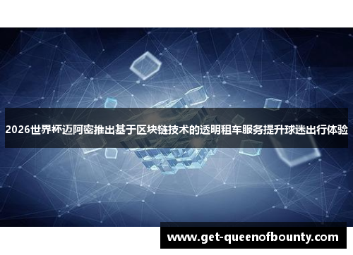 2026世界杯迈阿密推出基于区块链技术的透明租车服务提升球迷出行体验