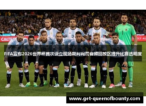 FIFA宣布2026世界杯首次设立现场裁判判罚音频回放区提升比赛透明度